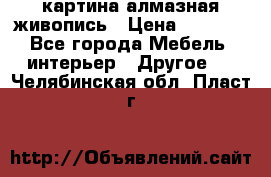 картина алмазная живопись › Цена ­ 2 000 - Все города Мебель, интерьер » Другое   . Челябинская обл.,Пласт г.